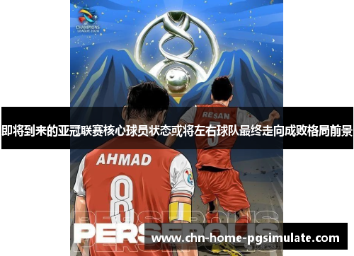 即将到来的亚冠联赛核心球员状态或将左右球队最终走向成败格局前景