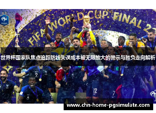 世界杯国家队焦点追踪防线失误成本被无限放大的警示与胜负走向解析