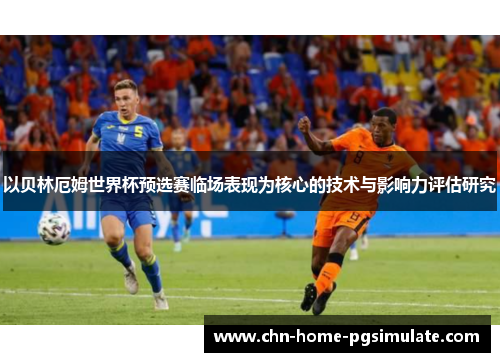 以贝林厄姆世界杯预选赛临场表现为核心的技术与影响力评估研究