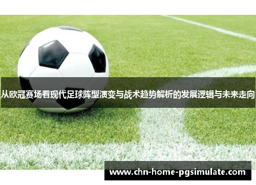 从欧冠赛场看现代足球阵型演变与战术趋势解析的发展逻辑与未来走向