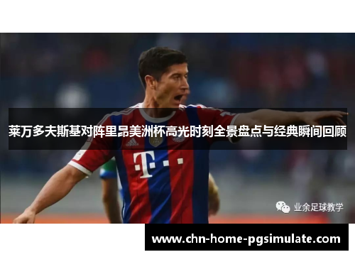 莱万多夫斯基对阵里昂美洲杯高光时刻全景盘点与经典瞬间回顾