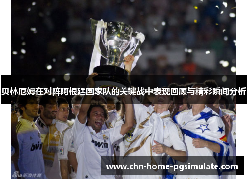 贝林厄姆在对阵阿根廷国家队的关键战中表现回顾与精彩瞬间分析 贝林厄姆在对阵阿根廷国家队的关键战中表现回顾与精彩瞬间分析