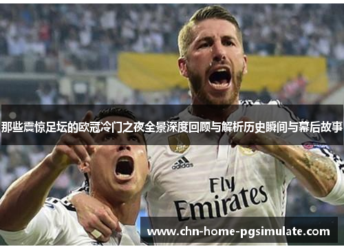 那些震惊足坛的欧冠冷门之夜全景深度回顾与解析历史瞬间与幕后故事 那些震惊足坛的欧冠冷门之夜全景深度回顾与解析历史瞬间与幕后故事