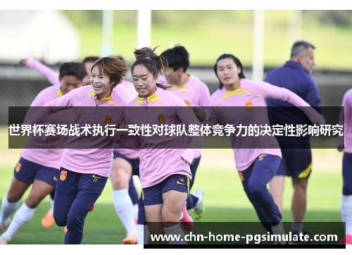 世界杯赛场战术执行一致性对球队整体竞争力的决定性影响研究