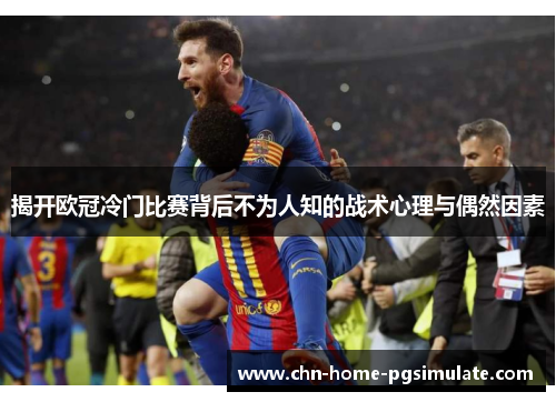 揭开欧冠冷门比赛背后不为人知的战术心理与偶然因素 揭开欧冠冷门比赛背后不为人知的战术心理与偶然因素
