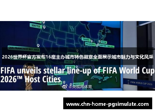 2026世界杯官方发布16座主办城市特色徽章全面展示城市魅力与文化风采