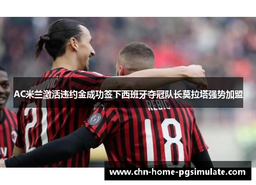 AC米兰激活违约金成功签下西班牙夺冠队长莫拉塔强势加盟