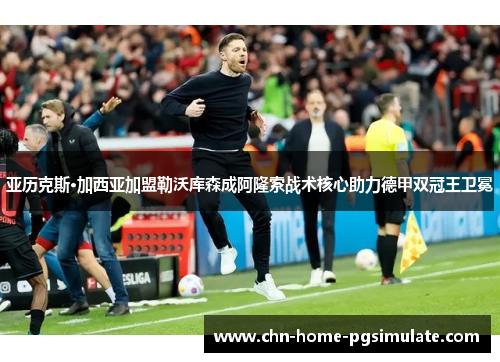 亚历克斯·加西亚加盟勒沃库森成阿隆索战术核心助力德甲双冠王卫冕