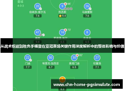 从战术枢纽到胜负手福登在亚冠赛场关键作用深度解析中的整体影响与价值