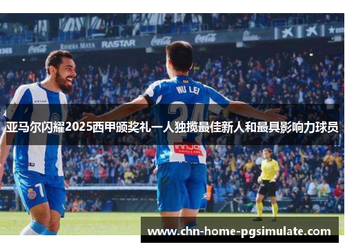 亚马尔闪耀2025西甲颁奖礼一人独揽最佳新人和最具影响力球员 亚马尔闪耀2025西甲颁奖礼一人独揽最佳新人和最具影响力球员