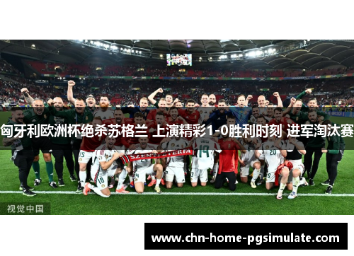 匈牙利欧洲杯绝杀苏格兰 上演精彩1-0胜利时刻 进军淘汰赛