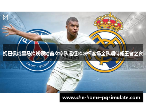 姆巴佩成皇马锋线领袖首次率队远征欧联杯客场全队期待新王者之夜 姆巴佩成皇马锋线领袖首次率队远征欧联杯客场全队期待新王者之夜