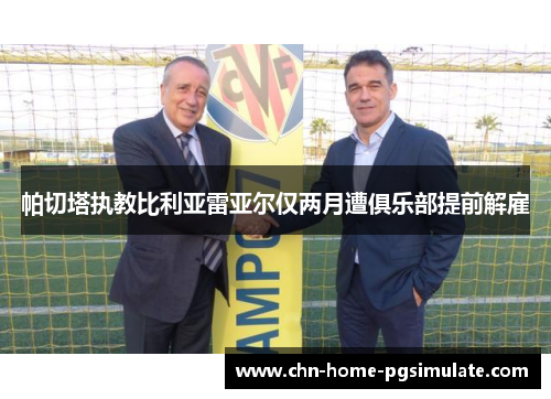 帕切塔执教比利亚雷亚尔仅两月遭俱乐部提前解雇 帕切塔执教比利亚雷亚尔仅两月遭俱乐部提前解雇