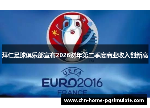 拜仁足球俱乐部宣布2026财年第二季度商业收入创新高