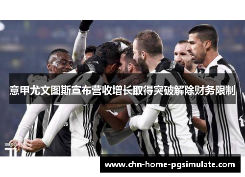 意甲尤文图斯宣布营收增长取得突破解除财务限制 意甲尤文图斯宣布营收增长取得突破解除财务限制