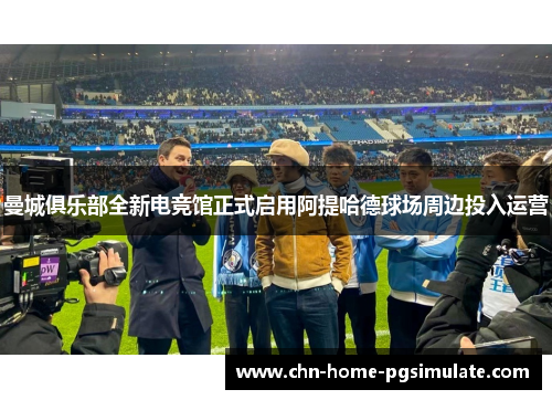 曼城俱乐部全新电竞馆正式启用阿提哈德球场周边投入运营