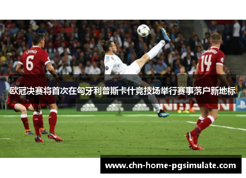 欧冠决赛将首次在匈牙利普斯卡什竞技场举行赛事落户新地标