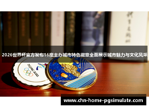 2026世界杯官方发布16座主办城市特色徽章全面展示城市魅力与文化风采 2026世界杯官方发布16座主办城市特色徽章全面展示城市魅力与文化风采