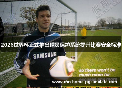 2026世界杯正式推出球员保护系统提升比赛安全标准 2026世界杯正式推出球员保护系统提升比赛安全标准