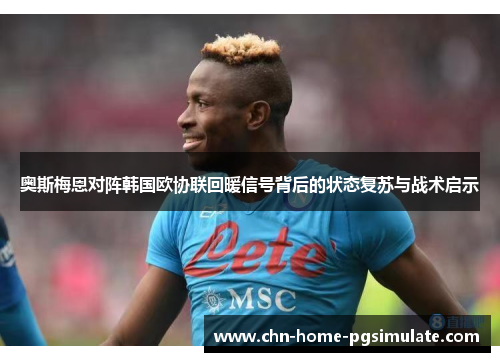 奥斯梅恩对阵韩国欧协联回暖信号背后的状态复苏与战术启示