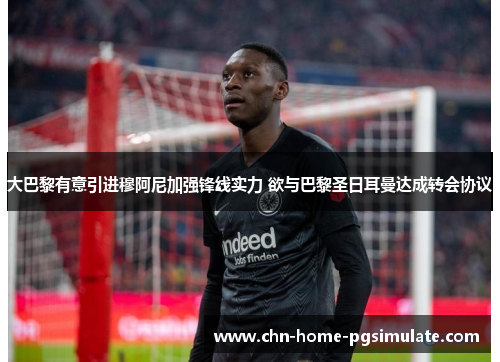 大巴黎有意引进穆阿尼加强锋线实力 欲与巴黎圣日耳曼达成转会协议