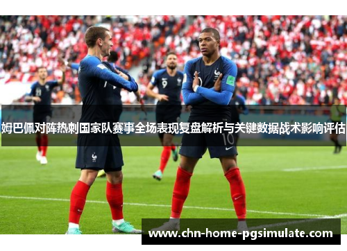姆巴佩对阵热刺国家队赛事全场表现复盘解析与关键数据战术影响评估 姆巴佩对阵热刺国家队赛事全场表现复盘解析与关键数据战术影响评估