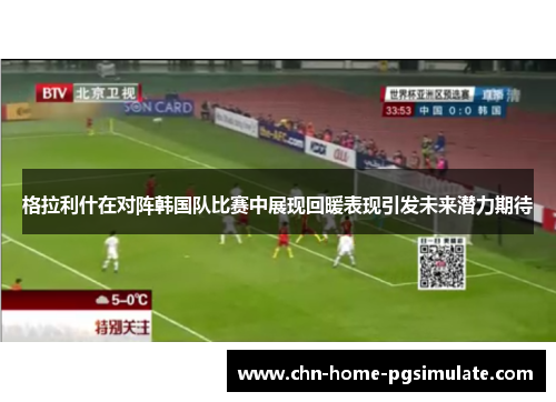 格拉利什在对阵韩国队比赛中展现回暖表现引发未来潜力期待 格拉利什在对阵韩国队比赛中展现回暖表现引发未来潜力期待
