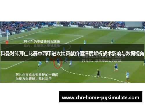 科曼对阵拜仁比赛中西甲进攻端贡献价值深度解析战术影响与数据视角 科曼对阵拜仁比赛中西甲进攻端贡献价值深度解析战术影响与数据视角