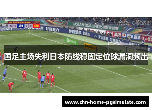 国足主场失利日本防线稳固定位球漏洞频出