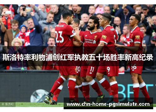斯洛特率利物浦创红军执教五十场胜率新高纪录 斯洛特率利物浦创红军执教五十场胜率新高纪录