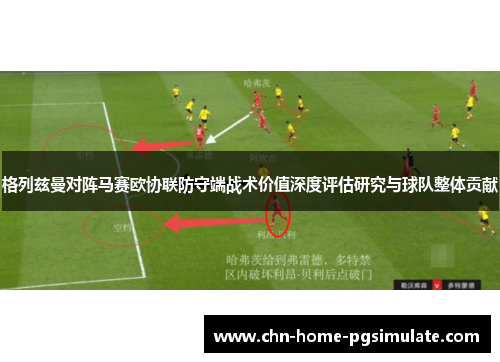 格列兹曼对阵马赛欧协联防守端战术价值深度评估研究与球队整体贡献