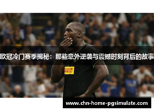 欧冠冷门赛季揭秘：那些意外逆袭与震撼时刻背后的故事