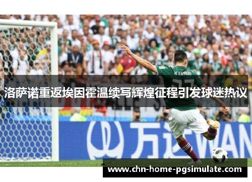 洛萨诺重返埃因霍温续写辉煌征程引发球迷热议 洛萨诺重返埃因霍温续写辉煌征程引发球迷热议