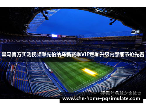 皇马官方实测视频曝光伯纳乌新赛季VIP包厢升级内部细节抢先看