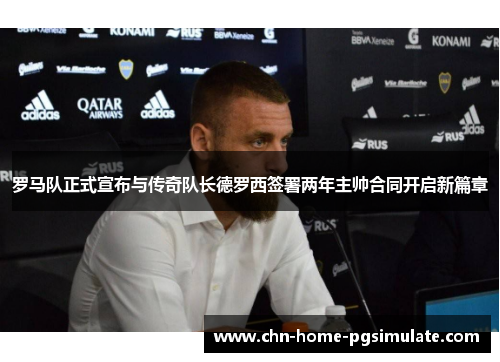 罗马队正式宣布与传奇队长德罗西签署两年主帅合同开启新篇章